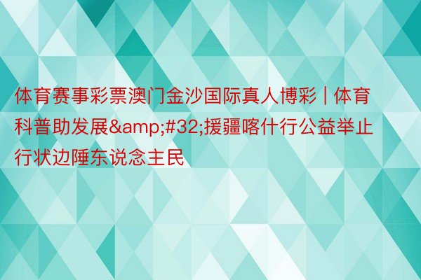 体育赛事彩票澳门金沙国际真人博彩 | 体育科普助发展&#32;援疆喀什行公益举止行状边陲东说念主民