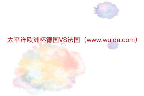 太平洋欧洲杯德国VS法国（www.wujda.com）