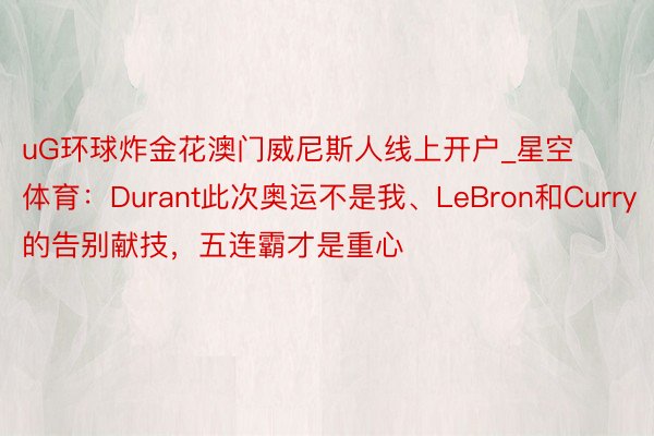 uG环球炸金花澳门威尼斯人线上开户_星空体育：Durant此次奥运不是我、LeBron和Curry的告别献技，五连霸才是重心