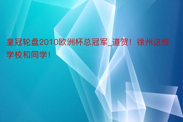 皇冠轮盘2010欧洲杯总冠军_道贺！徐州这些学校和同学！