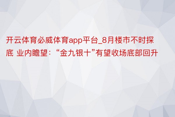 开云体育必威体育app平台_8月楼市不时探底 业内瞻望：“金九银十”有望收场底部回升