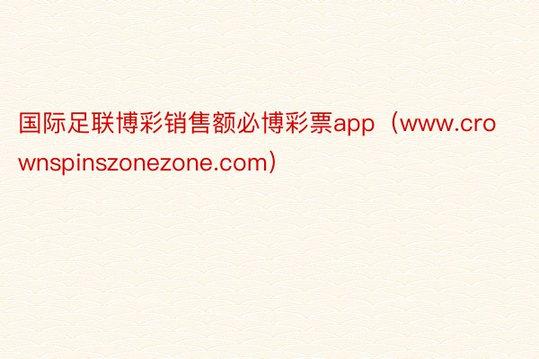 国际足联博彩销售额必博彩票app（www.crownspinszonezone.com）